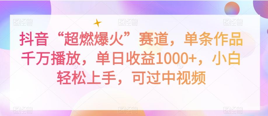 抖音“超燃爆火”赛道，单条作品千万播放，单日收益1000+，小白轻松上手，可过中视频【揭秘】-鼎誉项目网