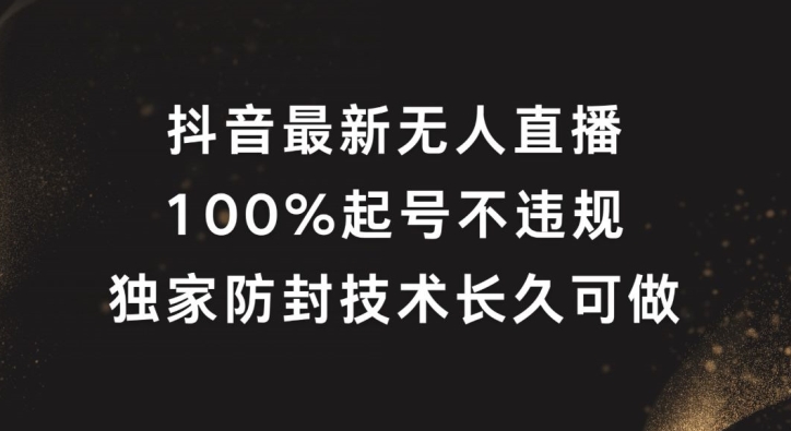 抖音最新无人直播，100%起号，独家防封技术长久可做【揭秘】-鼎誉项目网