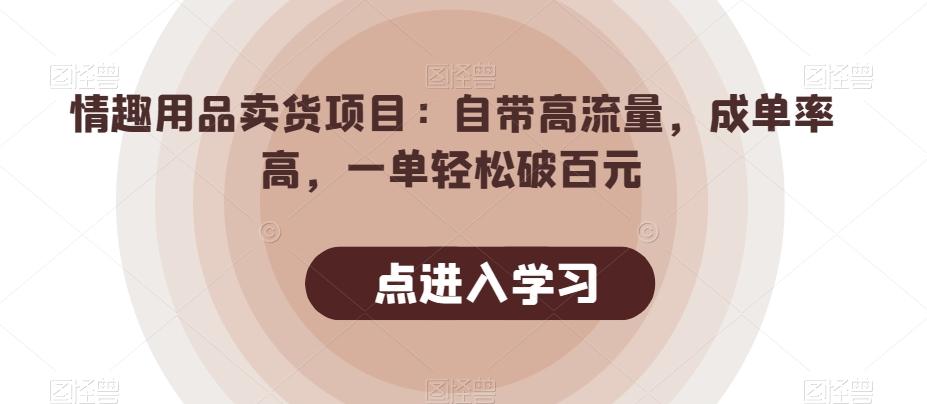 情趣用品卖货项目：自带高流量，成单率高，一单轻松破百元-鼎誉项目网