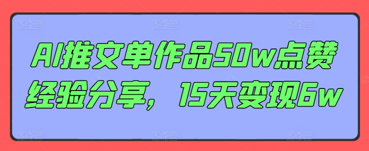 AI推文单作品50w点赞经验分享，15天变现6w-鼎誉项目网