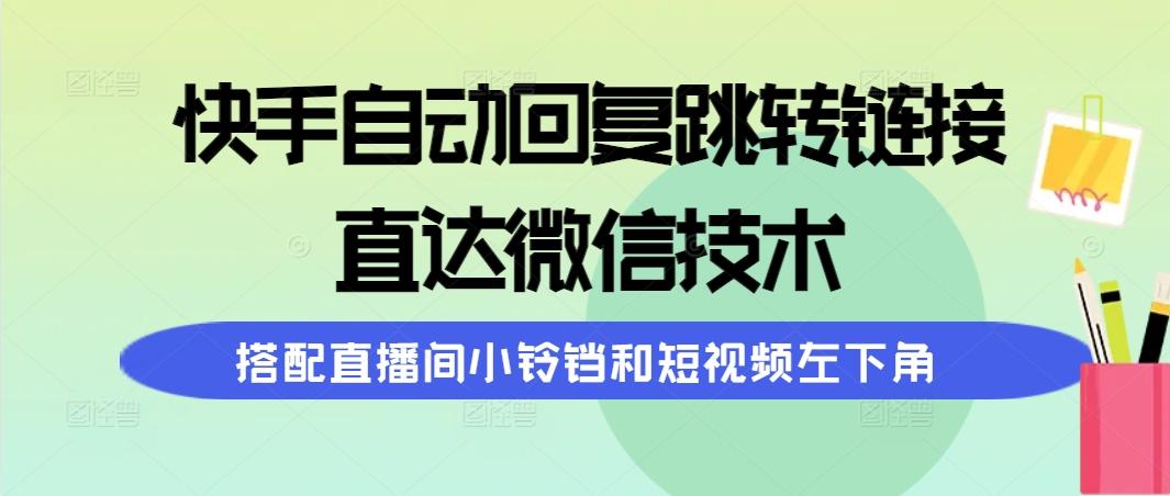 (9808期)快手自动回复跳转链接，直达微信技术，搭配直播间小铃铛和短视频左下角-鼎誉项目网