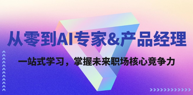 从零到AI专家&产品经理：一站式学习，掌握未来职场核心竞争力-鼎誉项目网