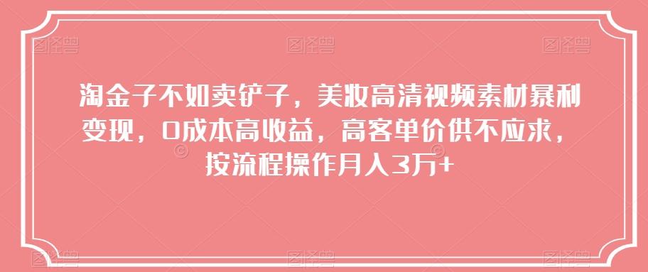 淘金子不如卖铲子，美妆高清视频素材暴利变现，0成本高收益，高客单价供不应求，按流程操作月入3万+【揭秘】-鼎誉项目网