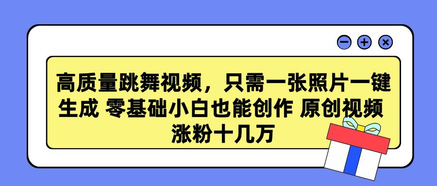 高质量跳舞视频，只需一张照片一键生成 零基础小白也能创作 原创视频 涨…-鼎誉项目网