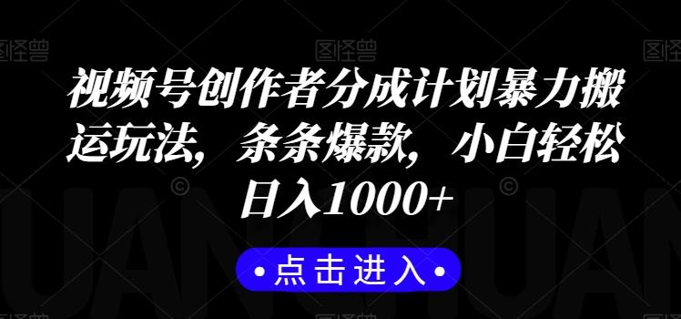 视频号创作者分成计划暴力搬运玩法，条条爆款，小白轻松日入1000+-鼎誉项目网
