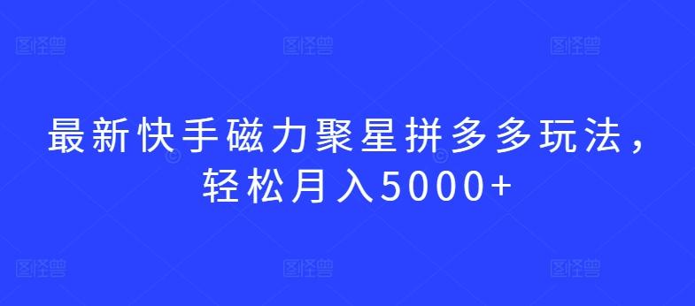 最新快手磁力聚星拼多多玩法，轻松月入5000+【揭秘】-鼎誉项目网