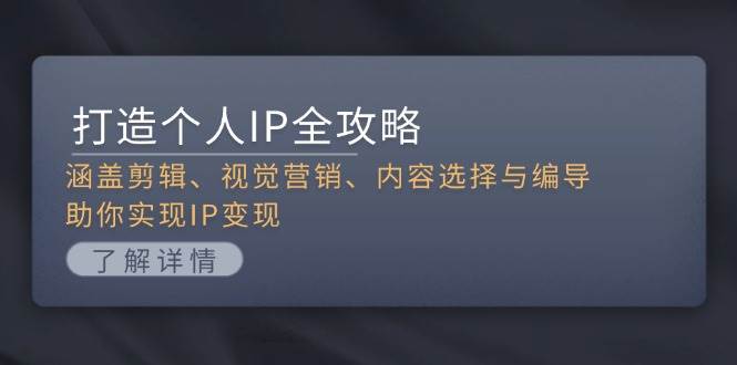 打造个人IP全攻略：涵盖剪辑、视觉营销、内容选择与编导，助你实现IP变现-鼎誉项目网