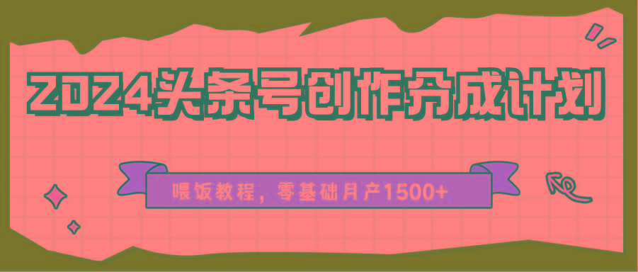 2024头条号创作分成计划、喂饭教程,零基础月产1500+-鼎誉项目网