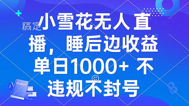 小雪花无人直播 睡后收益单日1000+ 零粉丝新号开播 不违规 看完就会-鼎誉项目网