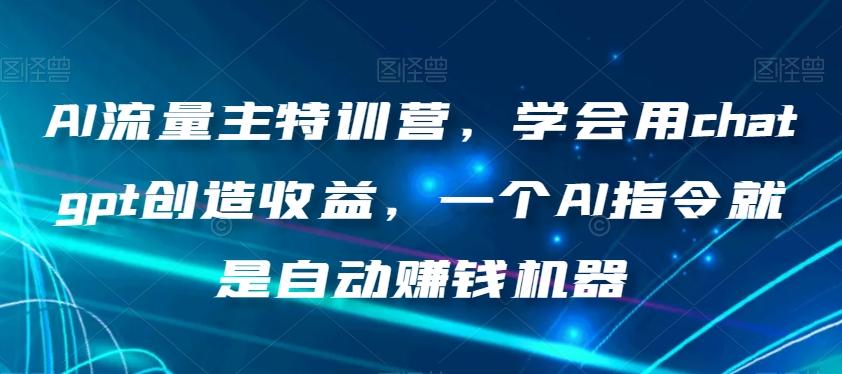 AI流量主特训营，学会用chatgpt创造收益，一个AI指令就是自动赚钱机器-鼎誉项目网