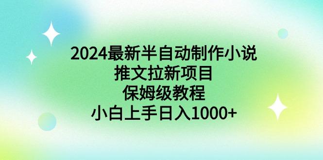 2024最新半自动制作小说推文拉新项目，保姆级教程，小白上手日入1000+-鼎誉项目网