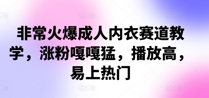 非常火爆成人内衣赛道教学，​涨粉嘎嘎猛，播放高，易上热门-鼎誉项目网
