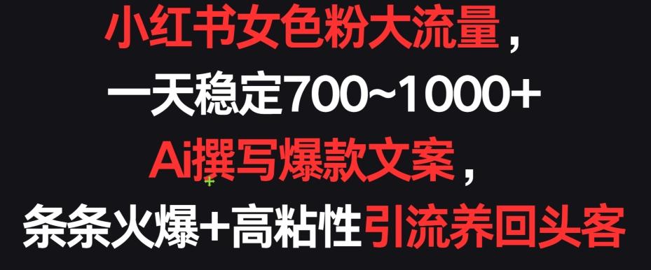 小红书女色粉大流量，一天稳定700~1000+  Ai撰写爆款文案，条条火爆+高粘性引流养回头客【揭秘】-鼎誉项目网