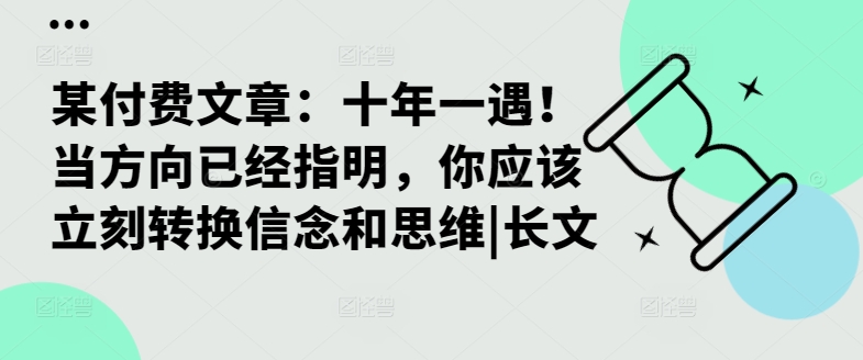 某付费文章：十年一遇！当方向已经指明，你应该立刻转换信念和思维|长文-鼎誉项目网