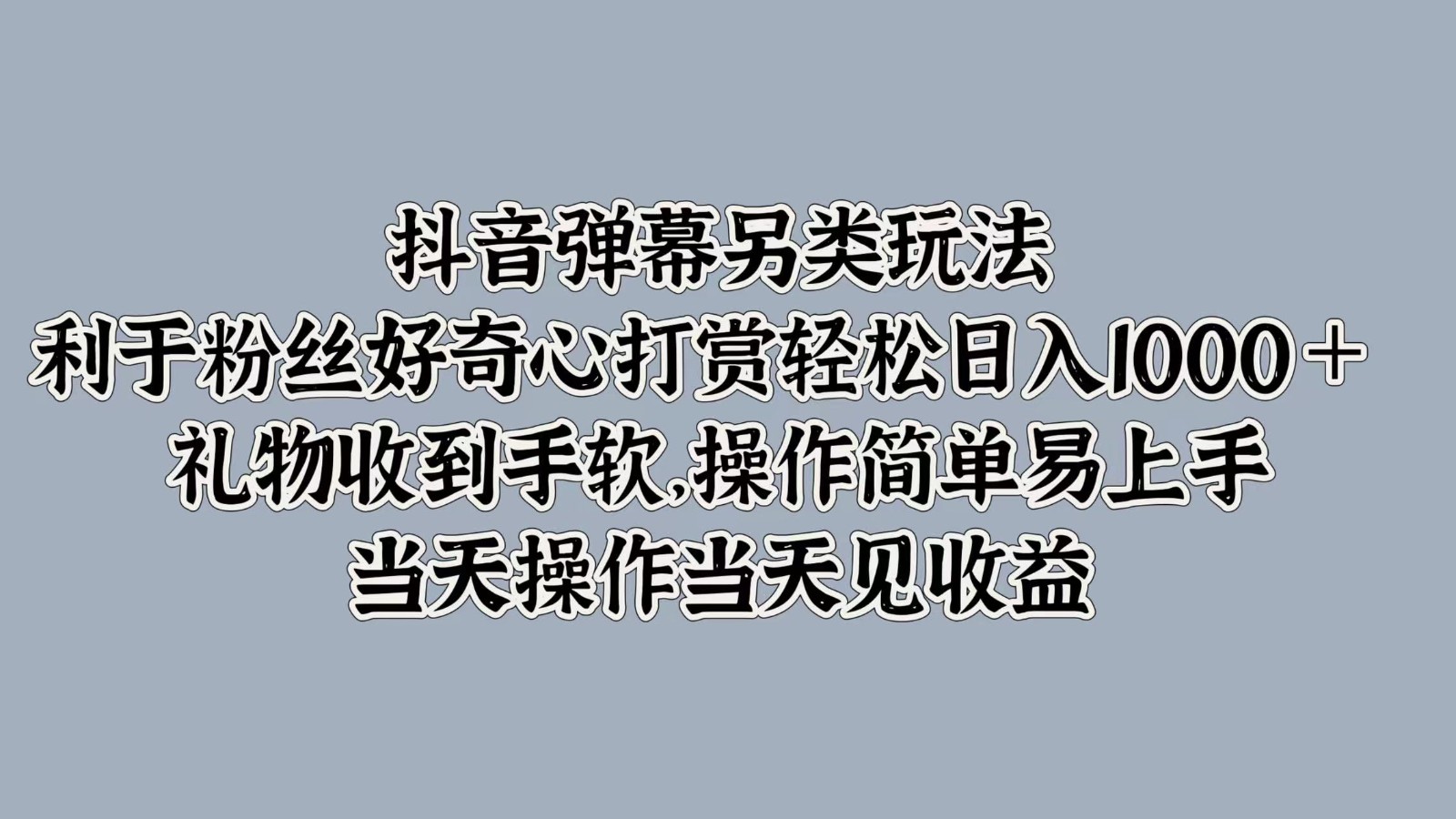抖音弹幕另类玩法，利于粉丝好奇心打赏轻松日入1000＋ 礼物收到手软，操作简单-鼎誉项目网