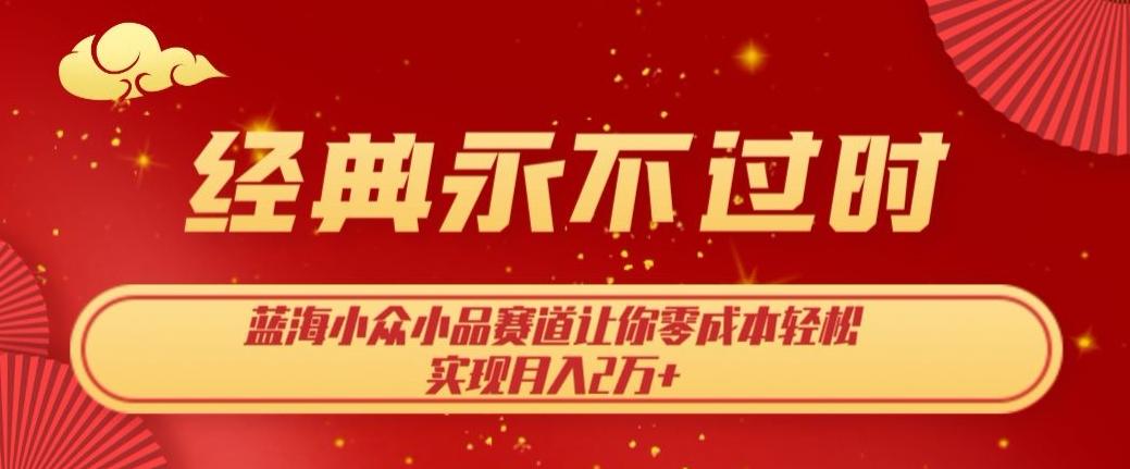 经典永不过时，蓝海小众小品赛道，让你零成本轻松实现月入2万+-鼎誉项目网