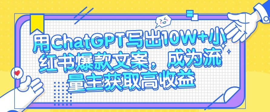 用ChatGPT写出10W+小红书爆款文案，成为流量主获取高收益-鼎誉项目网