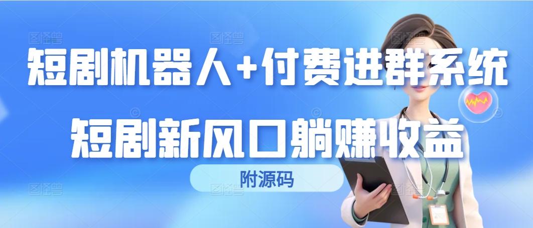 (9468期)短剧机器人+付费进群系统，短剧新风口躺赚收益(附源码)-鼎誉项目网