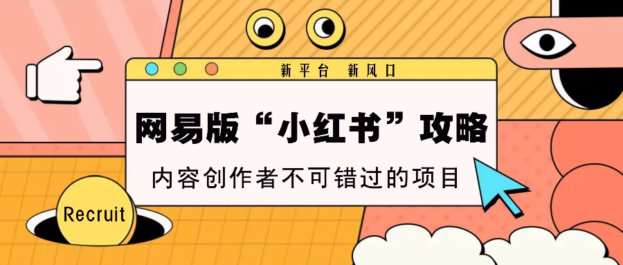 网易版“小红书”攻略，新平台 新风口，内容创作者不可错过的项目-鼎誉项目网