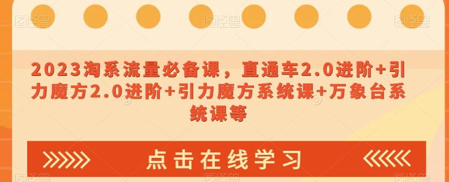 2023淘系流量必备课，直通车2.0进阶+引力魔方2.0进阶+引力魔方系统课+万象台系统课等-鼎誉项目网
