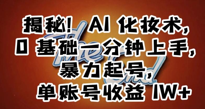 揭秘！AI化妆术，0基础一分钟上手，暴力起号，单账号收益1W+-鼎誉项目网
