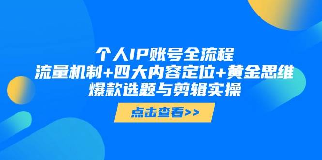 个人IP账号全流程：流量机制+四大内容定位+黄金思维, 爆款选题与剪辑实操-鼎誉项目网