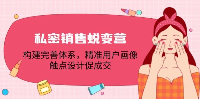 私密销售蜕变营：构建完善体系，精准用户画像，触点设计促成交-鼎誉项目网