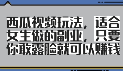 西瓜视频玩法，适合女生做的副业，只要你敢露脸就有收益-鼎誉项目网