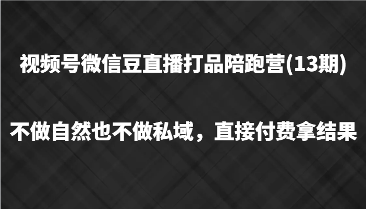 视频号微信豆直播打品陪跑(13期)，不做不自然流不做私域，直接付费拿结果-鼎誉项目网