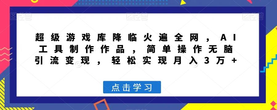 超级游戏库降临火遍全网，AI工具制作作品，简单操作无脑引流变现，轻松实现月入3万+【揭秘】-鼎誉项目网