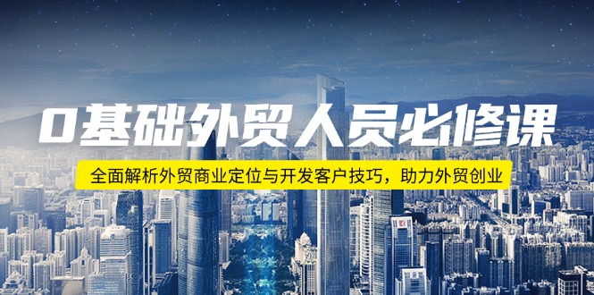 0基础外贸人员必修课：全面解析外贸商业定位与开发客户技巧，助力外贸创业-鼎誉项目网