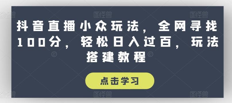 抖音直播小众玩法，全网寻找100分，轻松日入过百，玩法搭建教程【揭秘】-鼎誉项目网