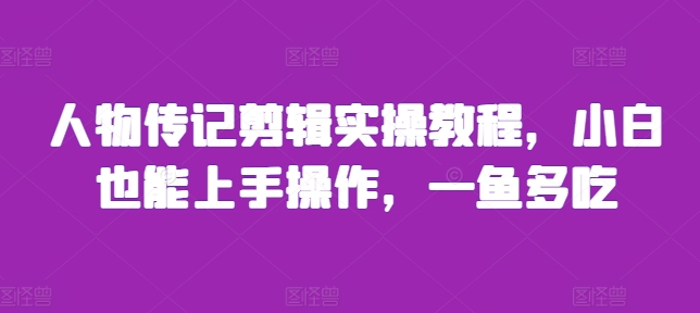 人物传记剪辑实操教程，小白也能上手操作，一鱼多吃-鼎誉项目网