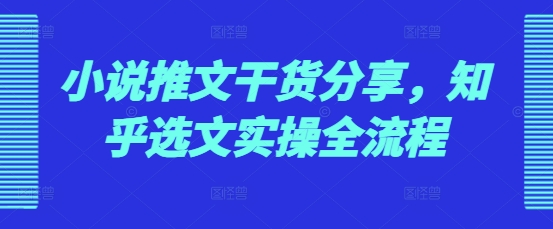 小说推文干货分享，知乎选文实操全流程-鼎誉项目网