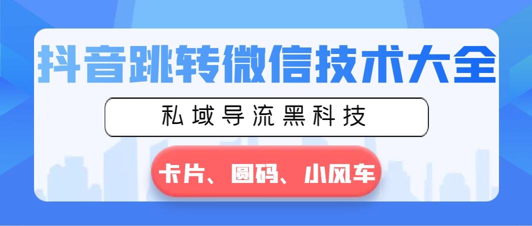 抖音跳转微信技术大全，私域导流黑科技—卡片圆码小风车-鼎誉项目网