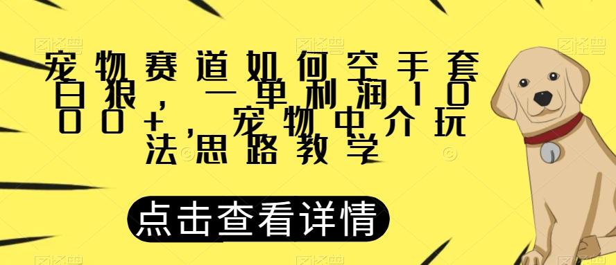 宠物赛道如何空手套白狼，一单利润1000+，宠物中介玩法思路教学【揭秘】-鼎誉项目网