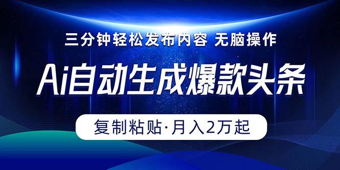 Ai一键自动生成爆款头条，三分钟快速生成，复制粘贴即可完成， 月入2万+-鼎誉项目网