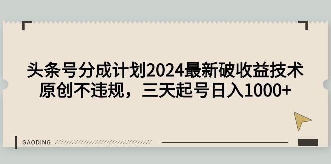 (9455期)头条号分成计划2024最新破收益技术，原创不违规，三天起号日入1000+-鼎誉项目网