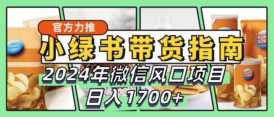小绿书带货完全教学指南，2024年微信风口项目，日入1700+-鼎誉项目网