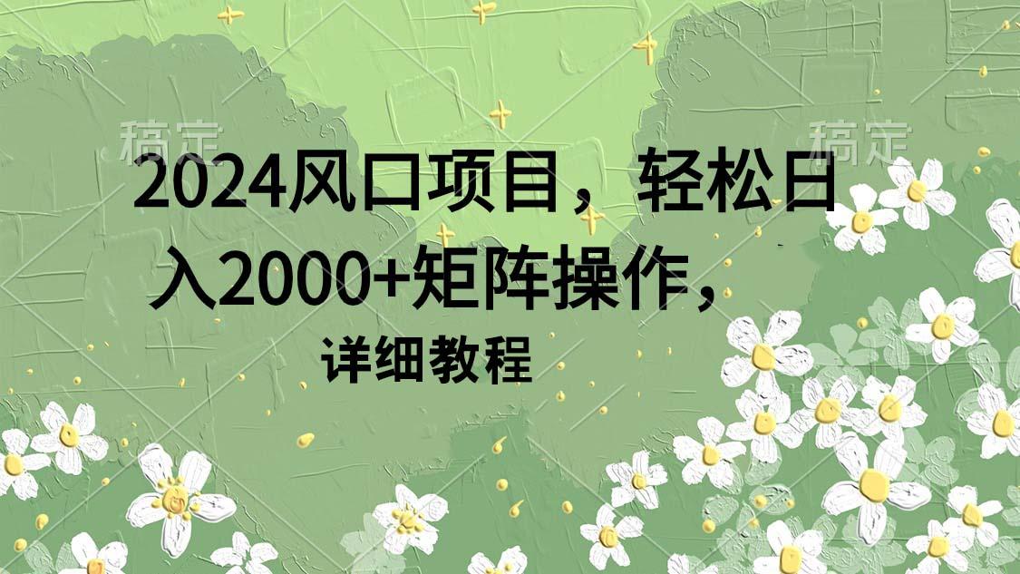 (9652期)2024风口项目，轻松日入2000+矩阵操作，详细教程-鼎誉项目网