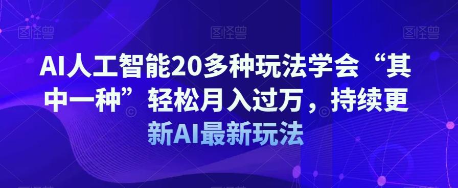 AI人工智能20多种玩法学会“其中一种”轻松月入过万，持续更新AI最新玩法-鼎誉项目网