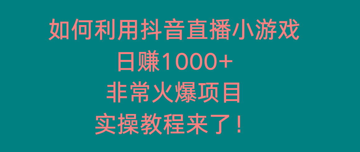 如何利用抖音直播小游戏日赚1000+，非常火爆项目，实操教程来了！-鼎誉项目网