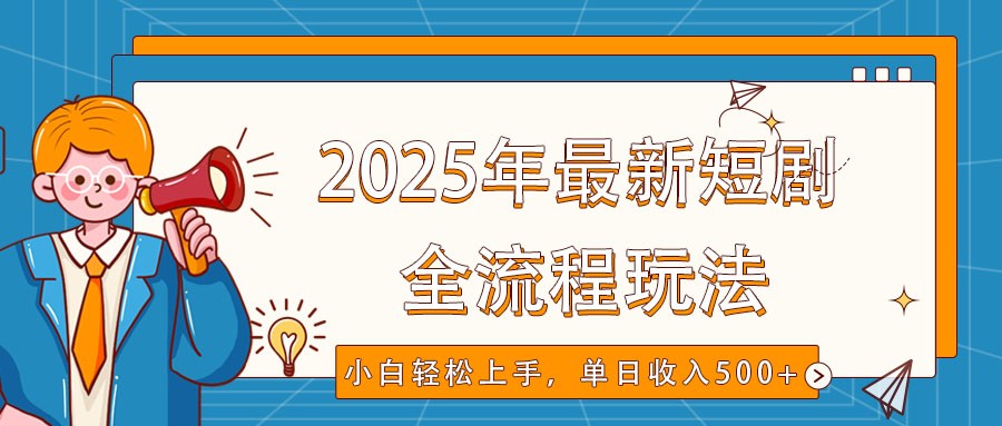 2025年最新短剧玩法,全流程实操,小白轻松上手,视频号抖音同步分发,单日收入500+-鼎誉项目网