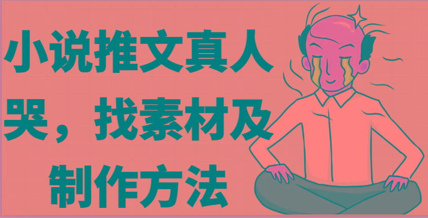 小说推文真人出镜哭，找素材及制作方法-鼎誉项目网