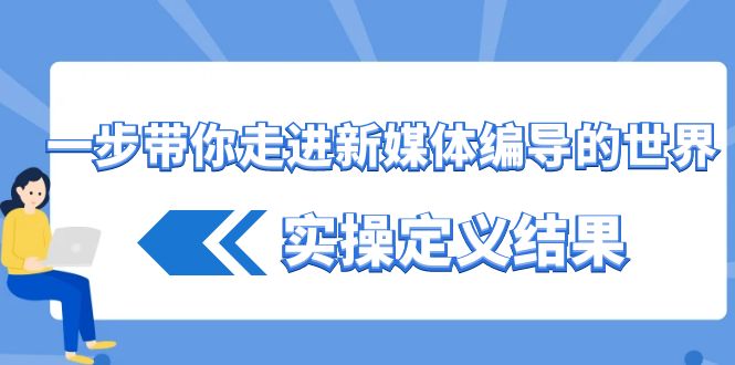 一步带你走进新媒体编导的世界，实操定义结果(17节课)-鼎誉项目网