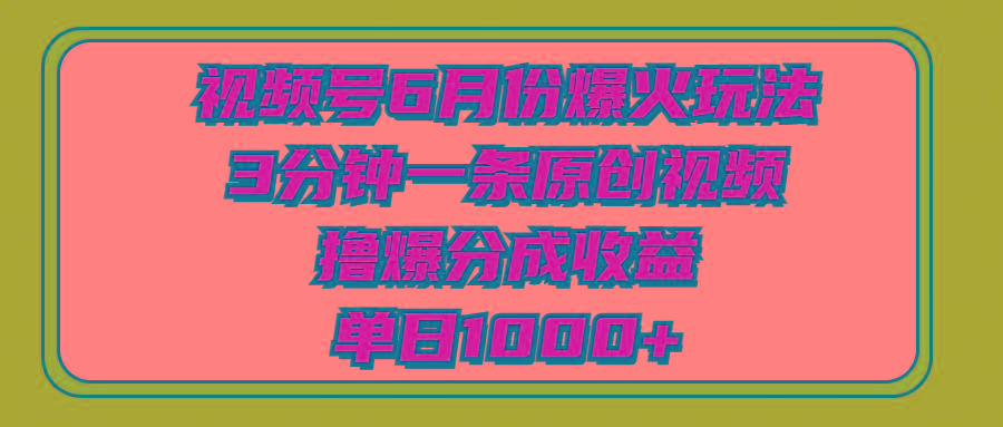 视频号6月份爆火玩法，3分钟一条原创视频，撸爆分成收益，单日1000+-鼎誉项目网