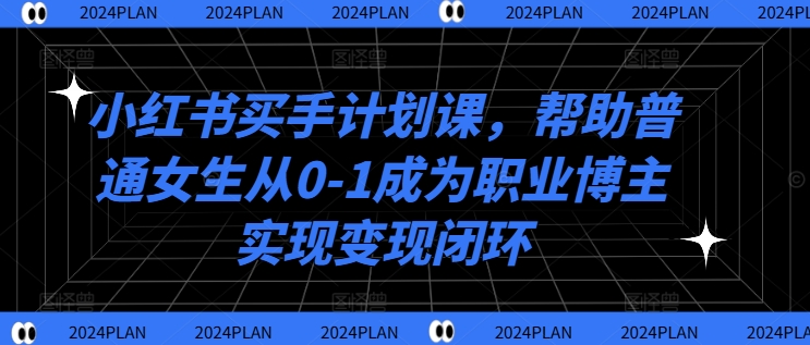 小红书买手计划课，帮助普通女生从0-1成为职业博主实现变现闭环-鼎誉项目网