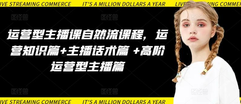 运营型主播课自然流课程，运营知识篇+主播话术篇 +高阶运营型主播篇-鼎誉项目网