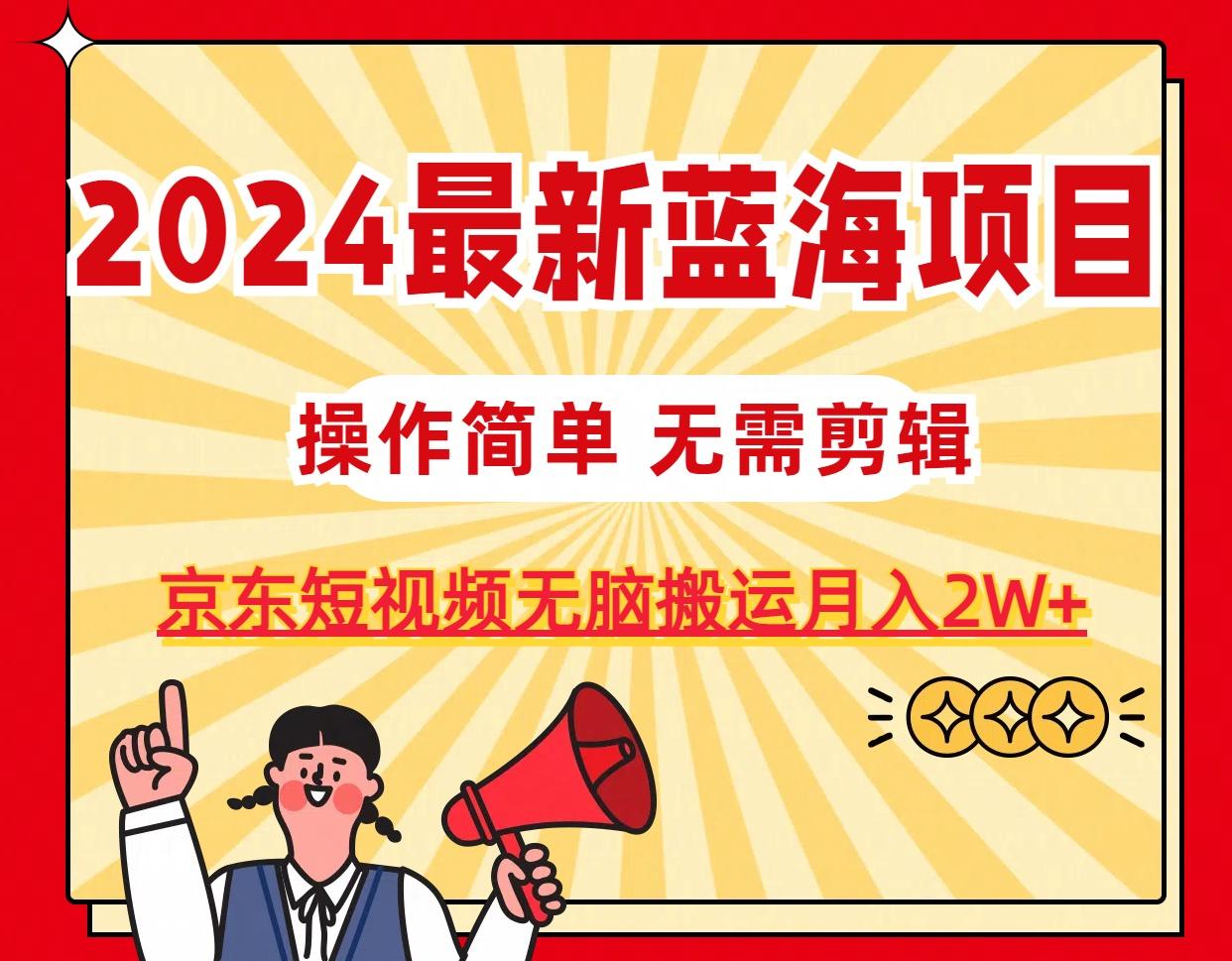 2024最新蓝海项目，无需剪辑，京东图文短视频无脑搬运月入2W+-鼎誉项目网