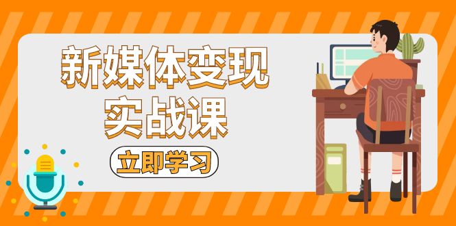 新媒体变现实战课：短视频+直播带货，拍摄、剪辑、引流、带货等-鼎誉项目网